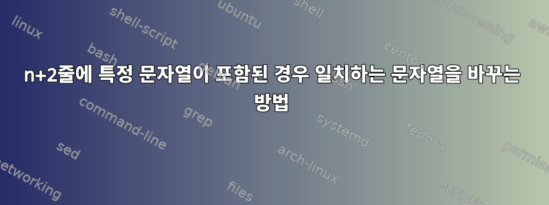 n+2줄에 특정 문자열이 포함된 경우 일치하는 문자열을 바꾸는 방법