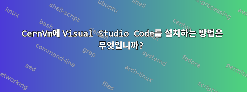 CernVm에 Visual Studio Code를 설치하는 방법은 무엇입니까?