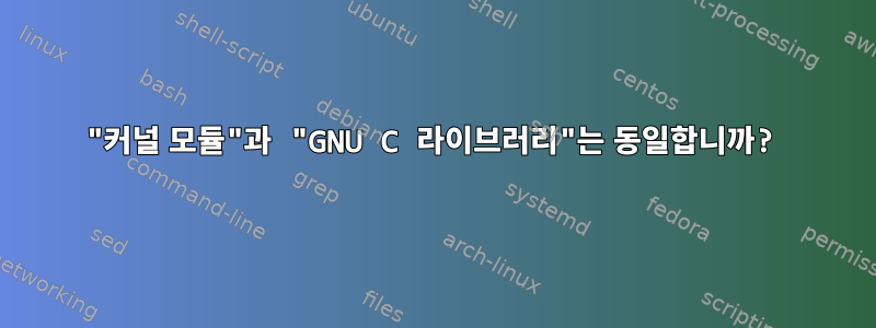 "커널 모듈"과 "GNU C 라이브러리"는 동일합니까?