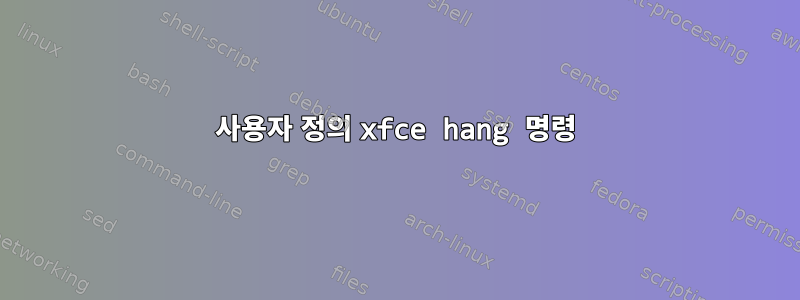 사용자 정의 xfce hang 명령