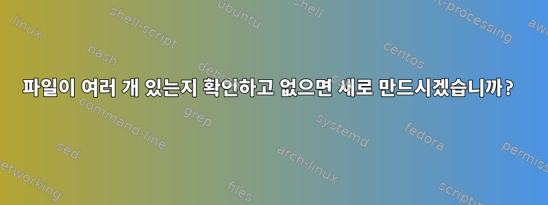 파일이 여러 개 있는지 확인하고 없으면 새로 만드시겠습니까?