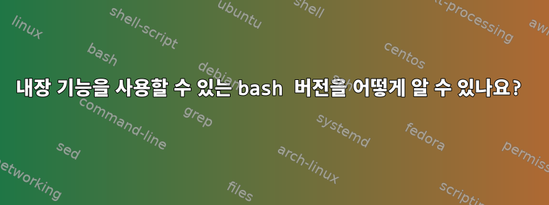 내장 기능을 사용할 수 있는 bash 버전을 어떻게 알 수 있나요?