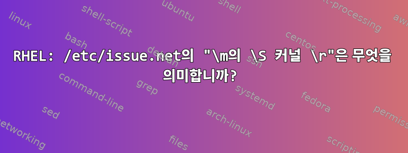 RHEL: /etc/issue.net의 "\m의 \S 커널 \r"은 무엇을 의미합니까?