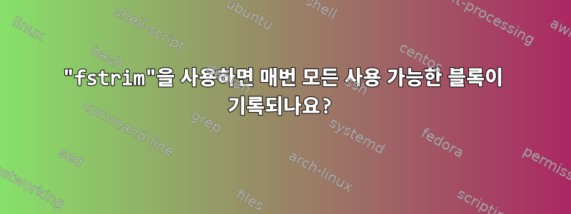 "fstrim"을 사용하면 매번 모든 사용 가능한 블록이 기록되나요?