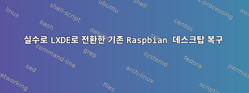 실수로 LXDE로 전환한 기존 Raspbian 데스크탑 복구