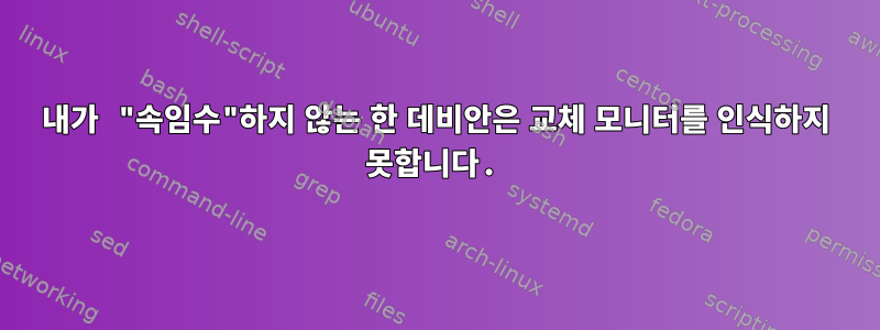 내가 "속임수"하지 않는 한 데비안은 교체 모니터를 인식하지 못합니다.