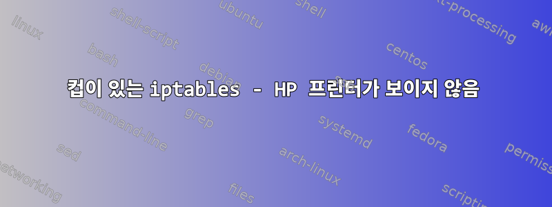 컵이 있는 iptables - HP 프린터가 보이지 않음