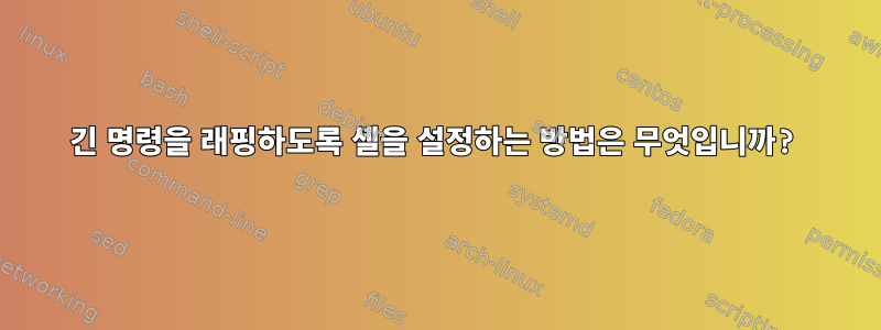 긴 명령을 래핑하도록 셸을 설정하는 방법은 무엇입니까?