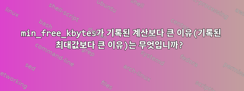 min_free_kbytes가 기록된 계산보다 큰 이유(기록된 최대값보다 큰 이유)는 무엇입니까?