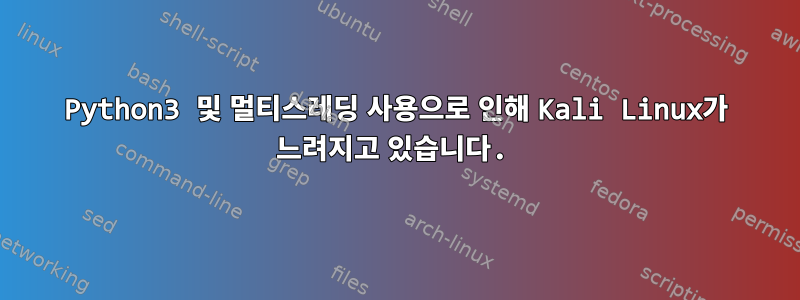 Python3 및 멀티스레딩 사용으로 인해 Kali Linux가 느려지고 있습니다.