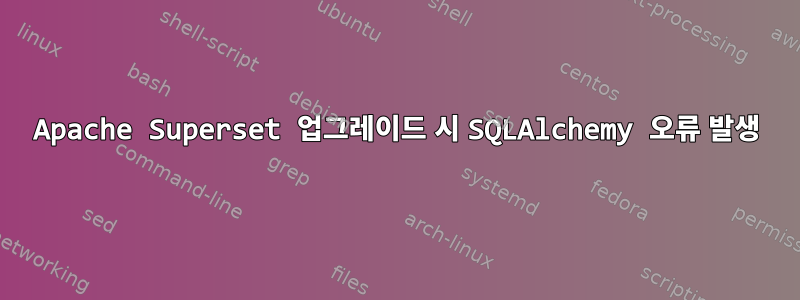 Apache Superset 업그레이드 시 SQLAlchemy 오류 발생