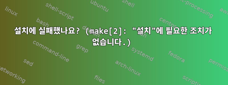 설치에 실패했나요? (make[2]: "설치"에 필요한 조치가 없습니다.)