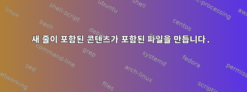 새 줄이 포함된 콘텐츠가 포함된 파일을 만듭니다.