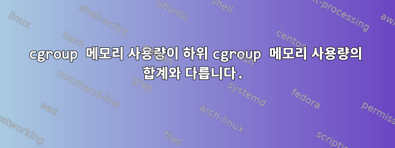 cgroup 메모리 사용량이 하위 cgroup 메모리 사용량의 합계와 다릅니다.