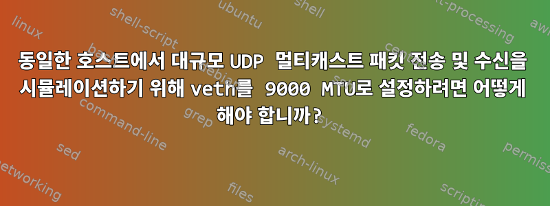 동일한 호스트에서 대규모 UDP 멀티캐스트 패킷 전송 및 수신을 시뮬레이션하기 위해 veth를 9000 MTU로 설정하려면 어떻게 해야 합니까?