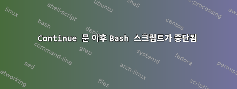 Continue 문 이후 Bash 스크립트가 중단됨