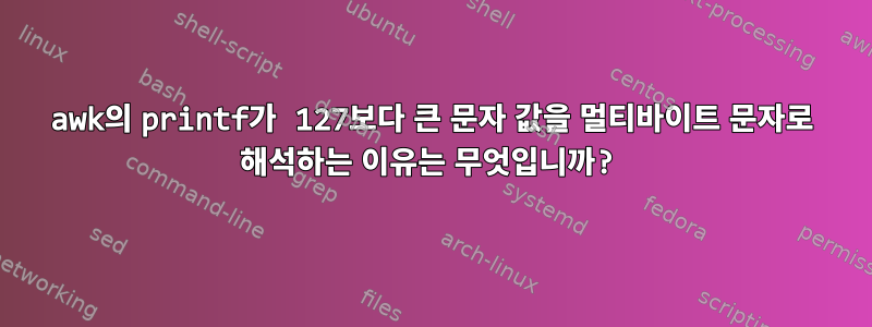 awk의 printf가 127보다 큰 문자 값을 멀티바이트 문자로 해석하는 이유는 무엇입니까?