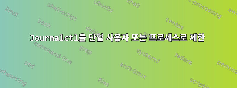 Journalctl을 단일 사용자 또는 프로세스로 제한