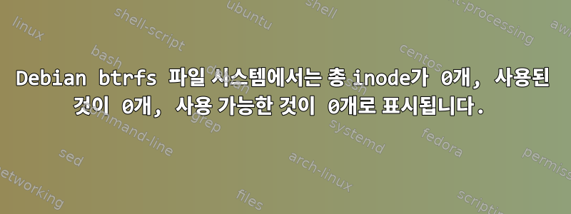 Debian btrfs 파일 시스템에서는 총 inode가 0개, 사용된 것이 0개, 사용 가능한 것이 0개로 표시됩니다.