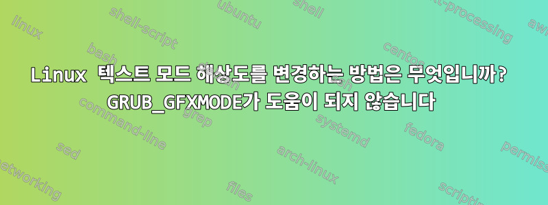 Linux 텍스트 모드 해상도를 변경하는 방법은 무엇입니까? GRUB_GFXMODE가 도움이 되지 않습니다