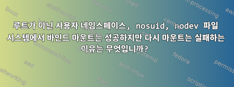 루트가 아닌 사용자 네임스페이스, nosuid, nodev 파일 시스템에서 바인드 마운트는 성공하지만 다시 마운트는 실패하는 이유는 무엇입니까?