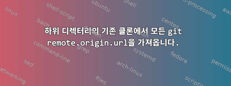 하위 디렉터리의 기존 클론에서 모든 git remote.origin.url을 가져옵니다.