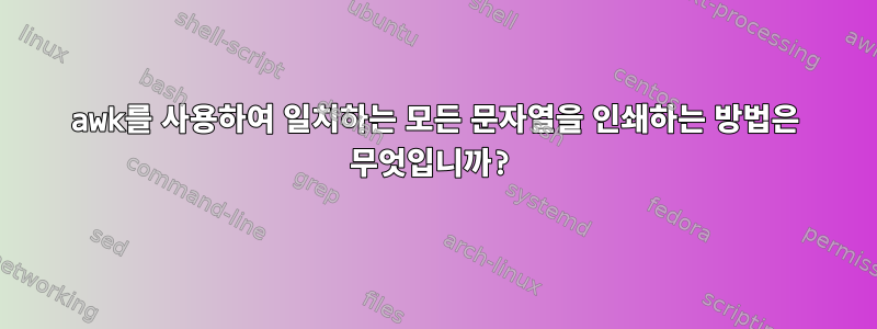 awk를 사용하여 일치하는 모든 문자열을 인쇄하는 방법은 무엇입니까?