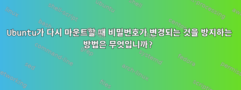 Ubuntu가 다시 마운트할 때 비밀번호가 변경되는 것을 방지하는 방법은 무엇입니까?