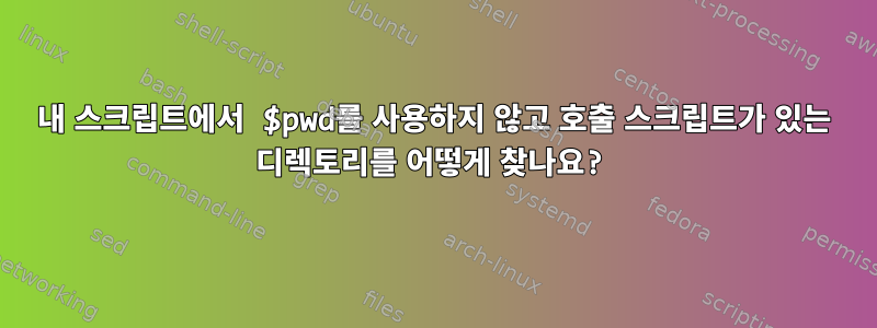 내 스크립트에서 $pwd를 사용하지 않고 호출 스크립트가 있는 디렉토리를 어떻게 찾나요?