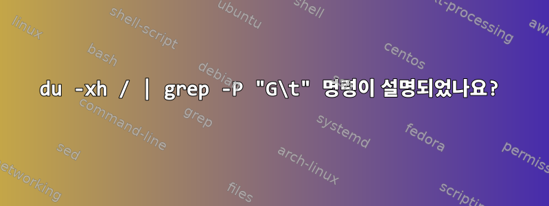 du -xh / | grep -P "G\t" 명령이 설명되었나요?