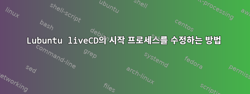 Lubuntu liveCD의 시작 프로세스를 수정하는 방법