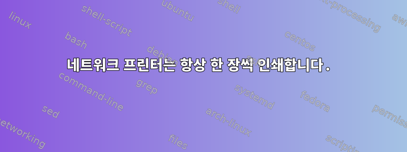 네트워크 프린터는 항상 한 장씩 인쇄합니다.