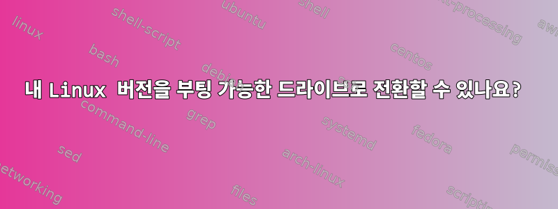 내 Linux 버전을 부팅 가능한 드라이브로 전환할 수 있나요?