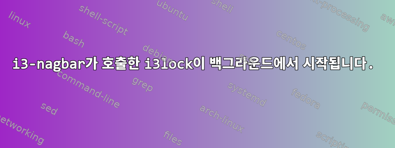 i3-nagbar가 호출한 i3lock이 백그라운드에서 시작됩니다.