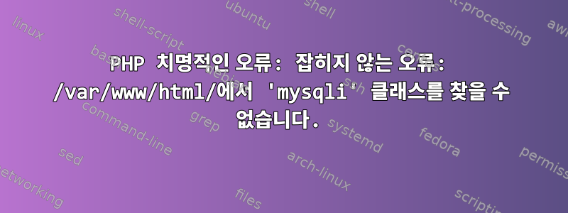 PHP 치명적인 오류: 잡히지 않는 오류: /var/www/html/에서 'mysqli' 클래스를 찾을 수 없습니다.