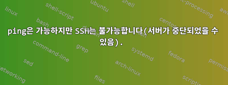 ping은 가능하지만 SSH는 불가능합니다(서버가 중단되었을 수 있음).