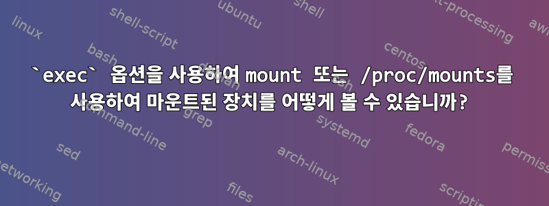 `exec` 옵션을 사용하여 mount 또는 /proc/mounts를 사용하여 마운트된 장치를 어떻게 볼 수 있습니까?