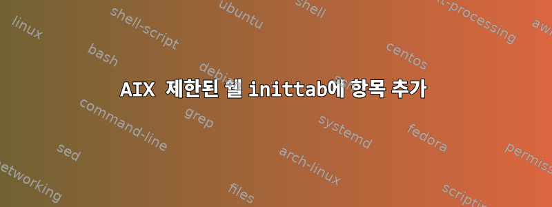 AIX 제한된 쉘 inittab에 항목 추가