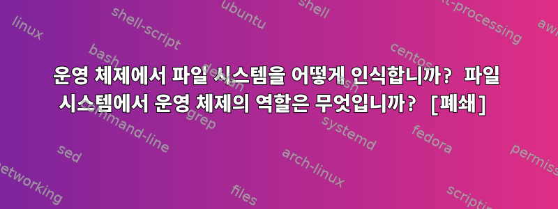 운영 체제에서 파일 시스템을 어떻게 인식합니까? 파일 시스템에서 운영 체제의 역할은 무엇입니까? [폐쇄]