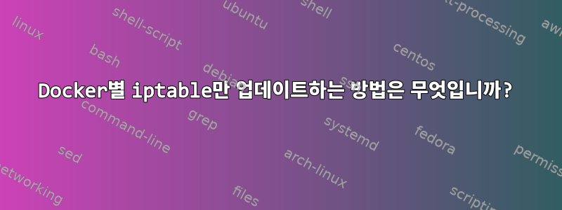 Docker별 iptable만 업데이트하는 방법은 무엇입니까?