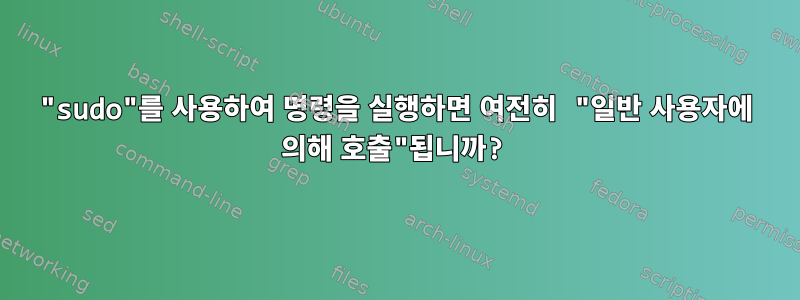 "sudo"를 사용하여 명령을 실행하면 여전히 "일반 사용자에 의해 호출"됩니까?