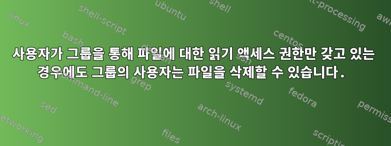 사용자가 그룹을 통해 파일에 대한 읽기 액세스 권한만 갖고 있는 경우에도 그룹의 사용자는 파일을 삭제할 수 있습니다.