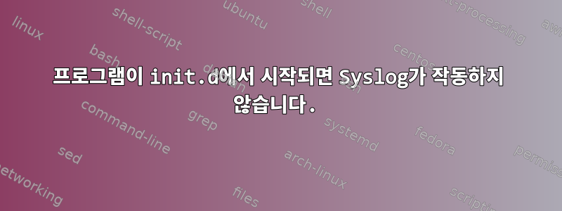 프로그램이 init.d에서 시작되면 Syslog가 작동하지 않습니다.