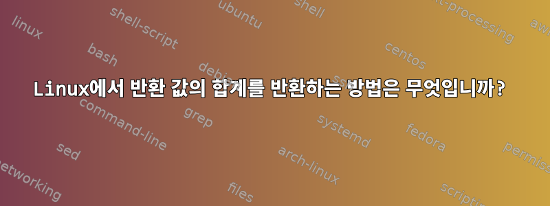 Linux에서 반환 값의 합계를 반환하는 방법은 무엇입니까?