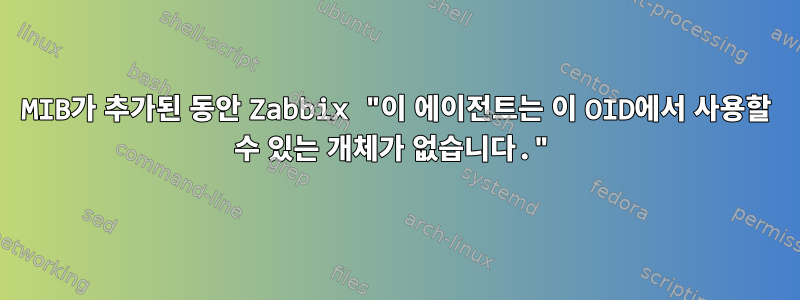 MIB가 추가된 동안 Zabbix "이 에이전트는 이 OID에서 사용할 수 있는 개체가 없습니다."