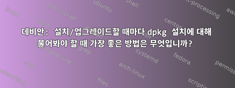 데비안: 설치/업그레이드할 때마다 dpkg 설치에 대해 물어봐야 할 때 가장 좋은 방법은 무엇입니까?