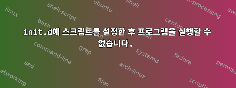 init.d에 스크립트를 설정한 후 프로그램을 실행할 수 없습니다.