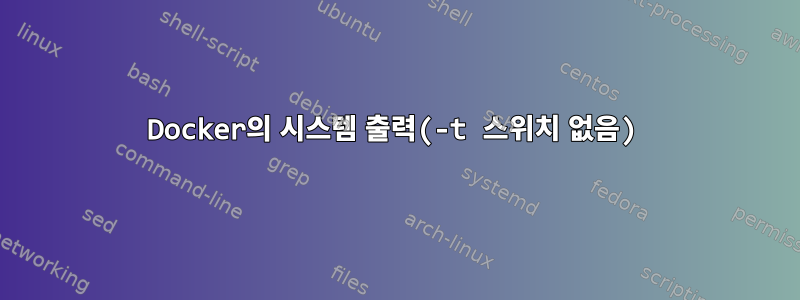 Docker의 시스템 출력(-t 스위치 없음)