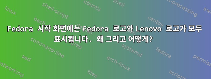 Fedora 시작 화면에는 Fedora 로고와 Lenovo 로고가 모두 표시됩니다. 왜 그리고 어떻게?