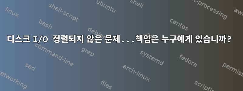 디스크 I/O 정렬되지 않은 문제...책임은 누구에게 있습니까?